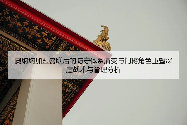 奥纳纳加盟曼联后的防守体系演变与门将角色重塑深度战术与管理分析（CROWN SPORTS）
