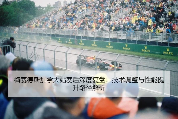 梅赛德斯加拿大站赛后深度复盘：技术调整与性能提升路径解析 - CROWN SPORTS